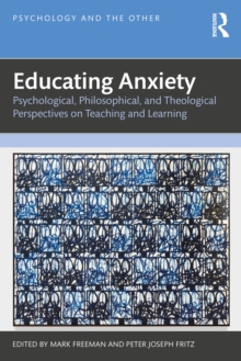 Educating Anxiety : Psychological, Philosophical, and Theological Perspectives on Teaching and Learning