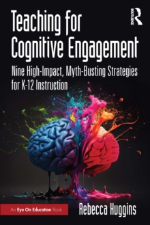 Teaching for Cognitive Engagement : Nine High-Impact, Myth-Busting Strategies for K12 Instruction