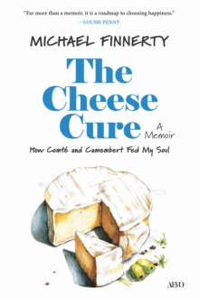 The Cheese Cure : How Comte and Camembert Fed My Soul