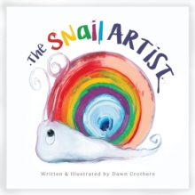 The Snail Artist - A Heartwarming Tale About Creativity, Courage and the Magic of Imagination : By Dawn Crothers - Award-Winning Belfast Artist and Author