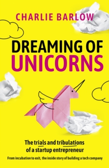 Dreaming of Unicorns : The trials and tribulations of a startup entrepreneur