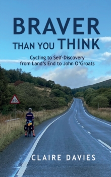 Braver Than You Think : Cycling to self-discovery from Land's End to John O'Groats