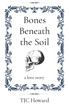 Bones Beneath the Soil : a love story