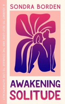 Awakening Solitude: A Journey to Self-Love and the Courage to Live Authentically