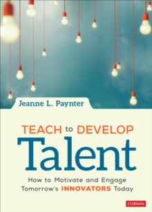 Teach to Develop Talent : How to Motivate and Engage Tomorrow's Innovators Today