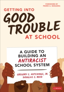 Getting Into Good Trouble at School : A Guide to Building an Antiracist School System