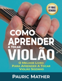 Como Aprender a Tocar Violao : O Melhor Livro Para Aprender a Tocar Violao Sozinho