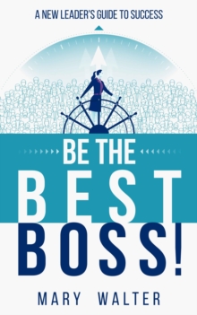 Be The Best Boss : A New Leader's Guide To Success