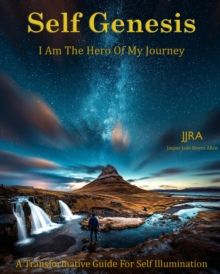 Self Genesis I Am The Hero Of My Journey : A Transformative Guide  For Self Illumination