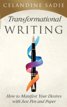 Transformational Writing : How To Manifest Your Desires With Just Pen And Paper