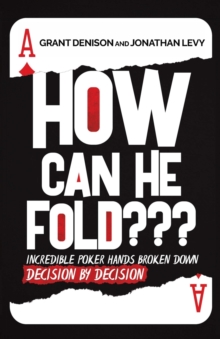 How Can He Fold : Incredible Poker Hands Broken Down Decision By Decision