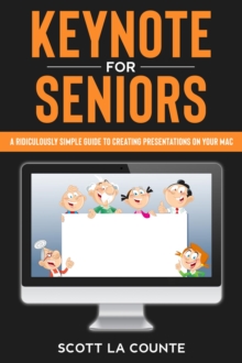 Keynote For Seniors : A Ridiculously Simple Guide to Creating a Presentation On Your Mac