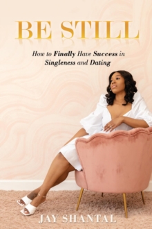 Be Still : How to Finally Have Success in Singleness and Dating