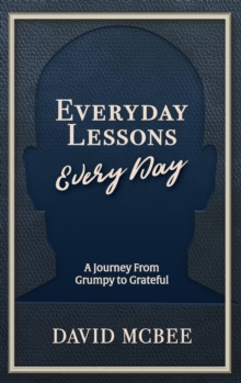 Everyday Lessons Every Day : A Journey From Grumpy to Grateful