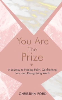 You Are The Prize : A Journey to Finding Faith, Confronting Fear, and Recognizing Worth