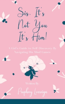 Sis, It's Not You - It's Him! : A Girl's Guide to Self-Discovery By Navigating His Mind Games