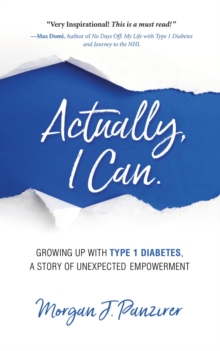 Actually, I Can : Growing Up with Type 1 Diabetes, A Story of Unexpected Empowerment