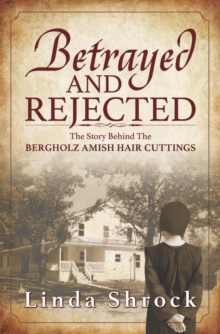 Betrayed and Rejected : The Story Behind The Bergholz Amish Hair Cuttings