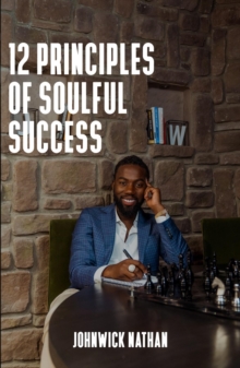 12 Principles of Soulful Success : Achieving True Success by Benefiting Others