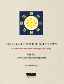 ENLIGHTENED SOCIETY A Shambhala Buddhist Reading of the Yijing : Volume III, The Sixty-four Hexagrams