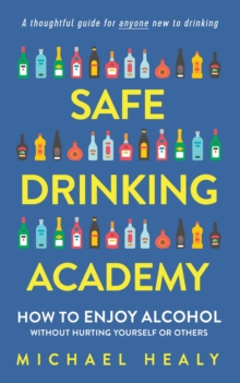 Safe Drinking Academy : How to Enjoy Alcohol Without Hurting Yourself or Others