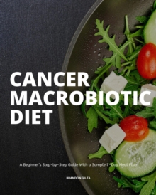 Cancer Macrobiotic Diet : A Beginner's Step-by-Step Guide With a Sample 7-Day Meal Plan