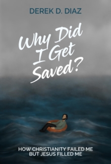 Why Did I Get Saved? : How Christianity Failed Me But Jesus Filled Me