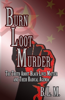 Burn Loot Murder : The Truth About Black Lives Matter and Their Radical Agenda