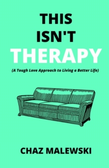 This Isn't Therapy : A Tough Love Approach to Living a Better Life