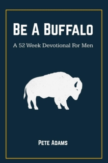 Be A Buffalo : A 52 Week Devotional For Men