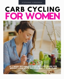 Carb Cycling for Women : A 3 Week Beginner's Step-by-Step Guide for Weight Loss With Recipes and a Meal Plan