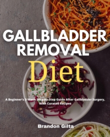 Gallbladder Removal Diet : A Beginner's 3-Week Step-by-Step Guide After Gallbladder Surgery, With Curated Recipes