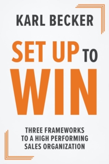 Set Up to Win : Three Frameworks to a High-Performing Sales Organization