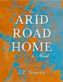 The Arid Road Home : a Novel