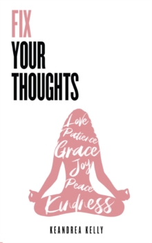 Fix Your Thoughts : Empowering Yourself to Make Peace with the Past, Embrace the Present, and Look Forward to Your Future