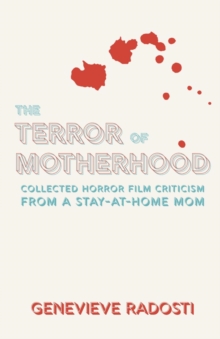 The Terror of Motherhood : Collected Horror Film Criticism from a Stay-at-Home Mom