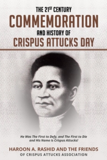 The 21st Century Commemoration and History of Crispus Attucks Day : He Was The First to Defy, and The First to Die and His Name is Crispus Attucks!