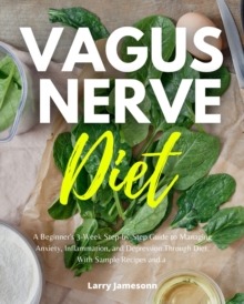 Vagus Nerve Diet : A Beginner's 3-Week Step-by-Step Guide to Managing Anxiety, Inflammation, and Depression Through Diet, With Sample Recipes and a Meal Plan