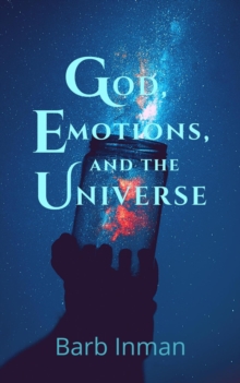 God, Emotions, and the Universe : How the tragedy of life helped me see the comedy of reality