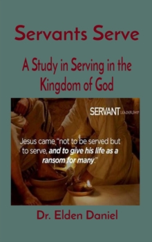 Servants Serve : A Study in Serving in the Kingdom of God