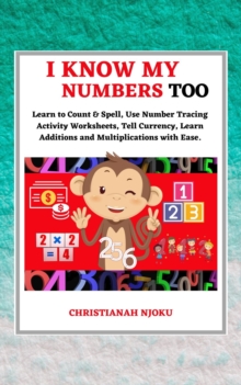 I Know My Numbers Too - Numbers, Spelling, Number Tracing, Additions Table, Multiplications Table & Monetary System-Currency Homeschooling Workbook