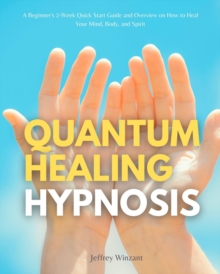 Quantum Healing Hypnosis: A Beginner's 2-Week Quick Start Guide and Overview on How to Heal Your Mind, Body, and Spirit : A Beginner's Overview, Review, and Analysis With Sample Recipes