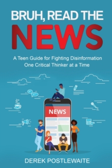 Bruh, Read the News : A Teen Guide for Fighting Disinformation, One Critical Thinker at a Time