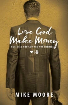 Love God Make Money : BUSINESS AND GOD ARE NOT ENEMIES