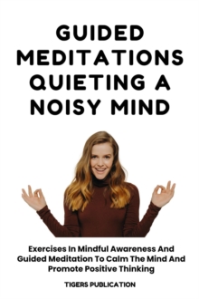 Guided Meditations - Quieting A Noisy Mind : Exercises In Mindful Awareness And Guided Meditation To Calm The Mind And Promote Positive Thinking