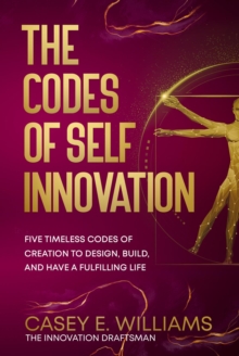 The Codes of Self Innovation : Five Timeless Codes of Creation to Design, Build, and Have a Fulfilling Life