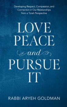 Love Peace and Pursue It : Developing Respect, Compassion, and Connection in Our Relationships from a Torah Perspective