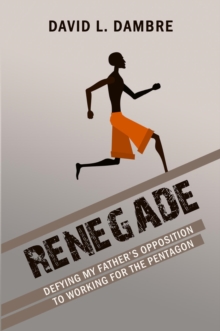 Renegade : Defying My Father's Opposition to Working for the Pentagon