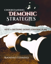 Understanding Demonic Strategies : Keys To Decoding Satan's Strategic Plan