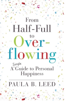 From Half-Full to Overflowing : A Simple Guide to Personal Happiness